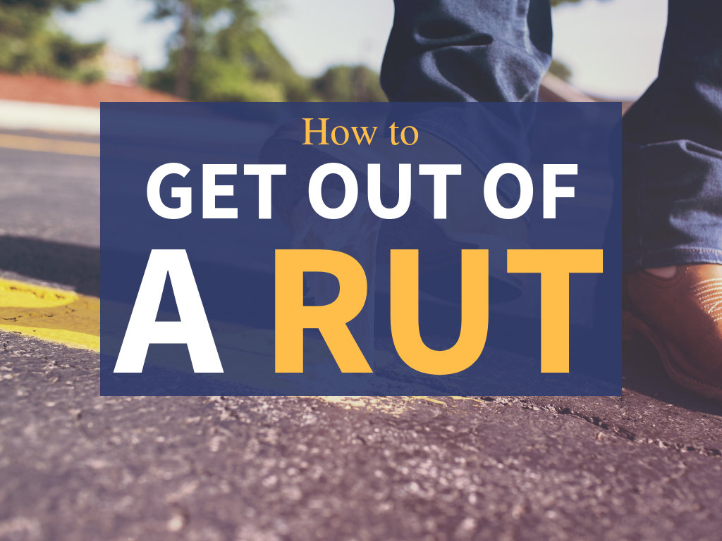 how to get out of a rut