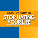 How to Stop hating life, the world, and feel good again... 3 stop hating life
