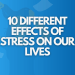 A image titled" 10 effects of stress on peoples lives". Its an image for an article on how stress effects us in a myriad of ways.