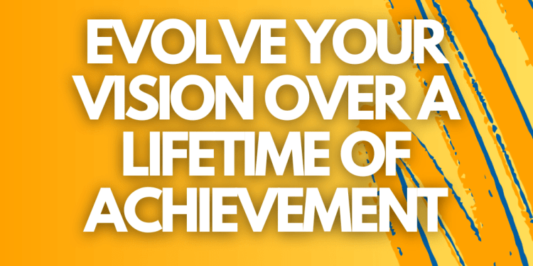 evolve your vision over a lifetime of achievement_how to adapt your vision statement to every aspect of your life on into the future